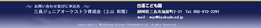 お問い合わせ並びに申込先 三島ジュニアオーケストラ育成会（白道こども園内）土山和雅 055-972-2291、三島市生涯学習センター 055-983-0881 Copyright(c) Mishima Junior Orchestra All Rights Reserved.